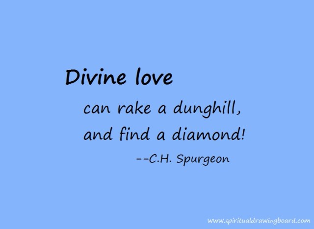 Divine love can rake a dunghill--Spurgeon